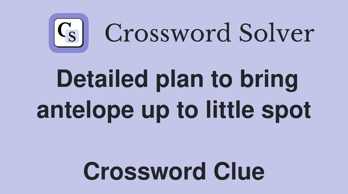 Detailed plan to bring antelope up to little spot  Crossword Clue