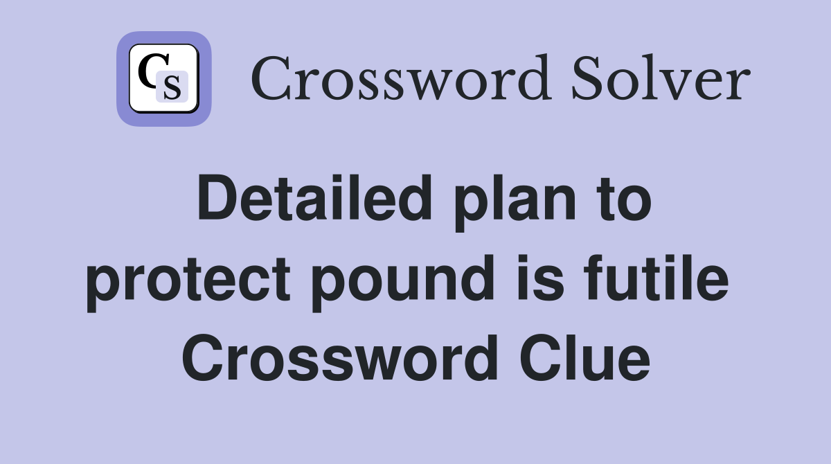 Detailed plan to protect pound is futile  Crossword Clue