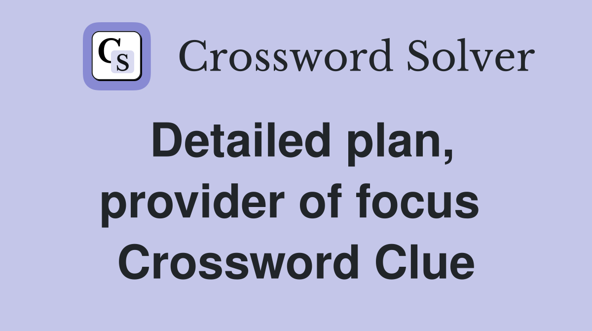 Detailed plan, provider of focus  Crossword Clue