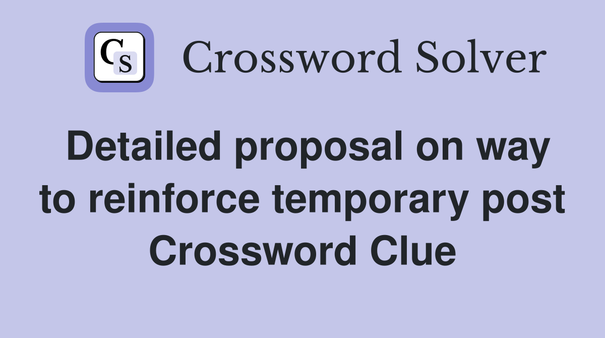 Detailed proposal on way to reinforce temporary post Crossword Clue