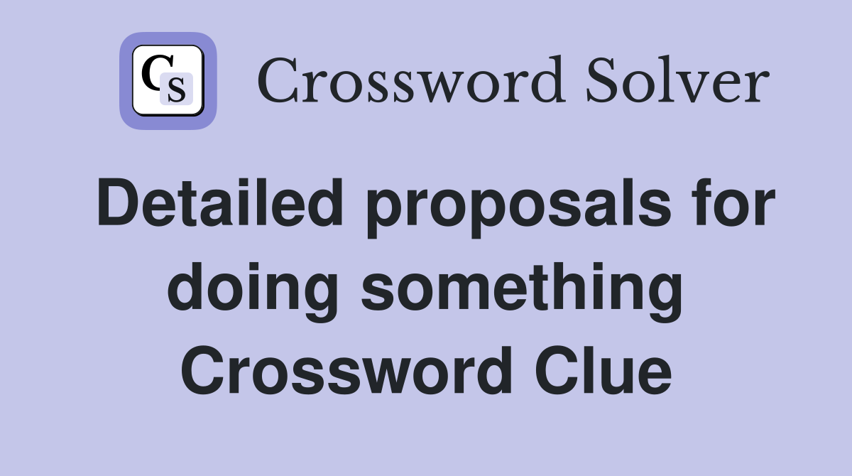 Detailed proposals for doing something Crossword Clue