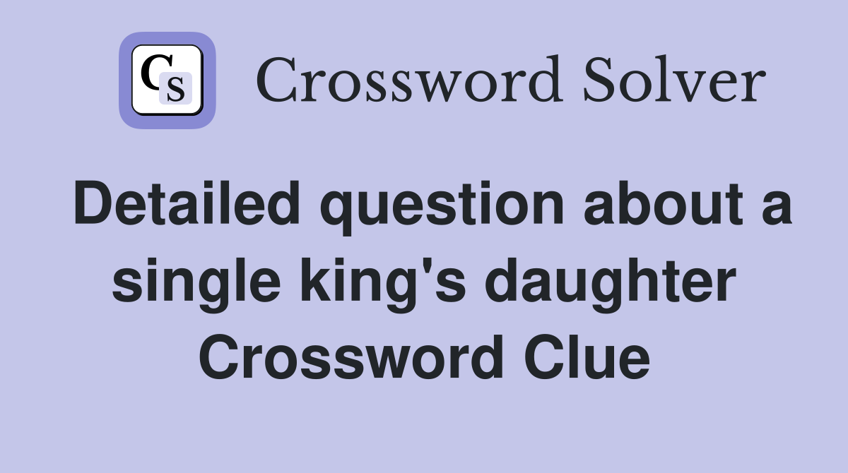 Detailed question about a single king's daughter Crossword Clue