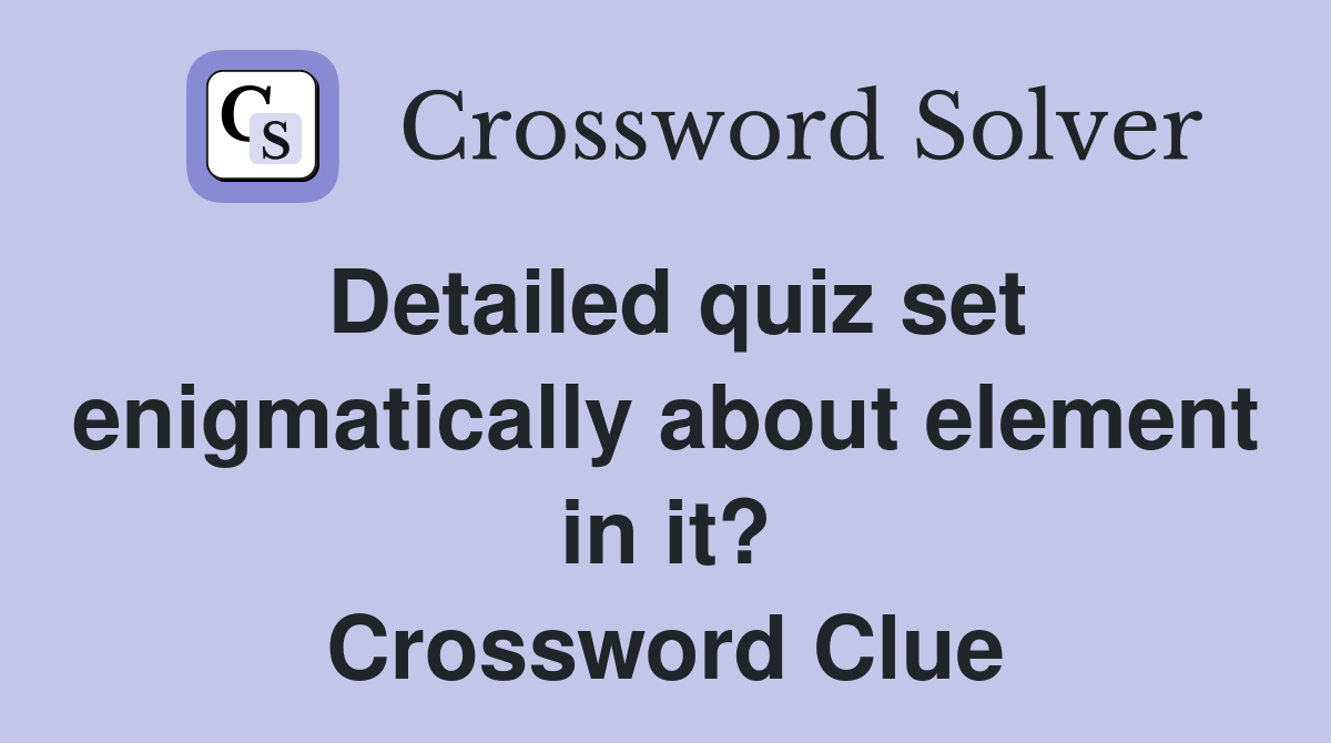 Detailed quiz set enigmatically about element in it? Crossword Clue