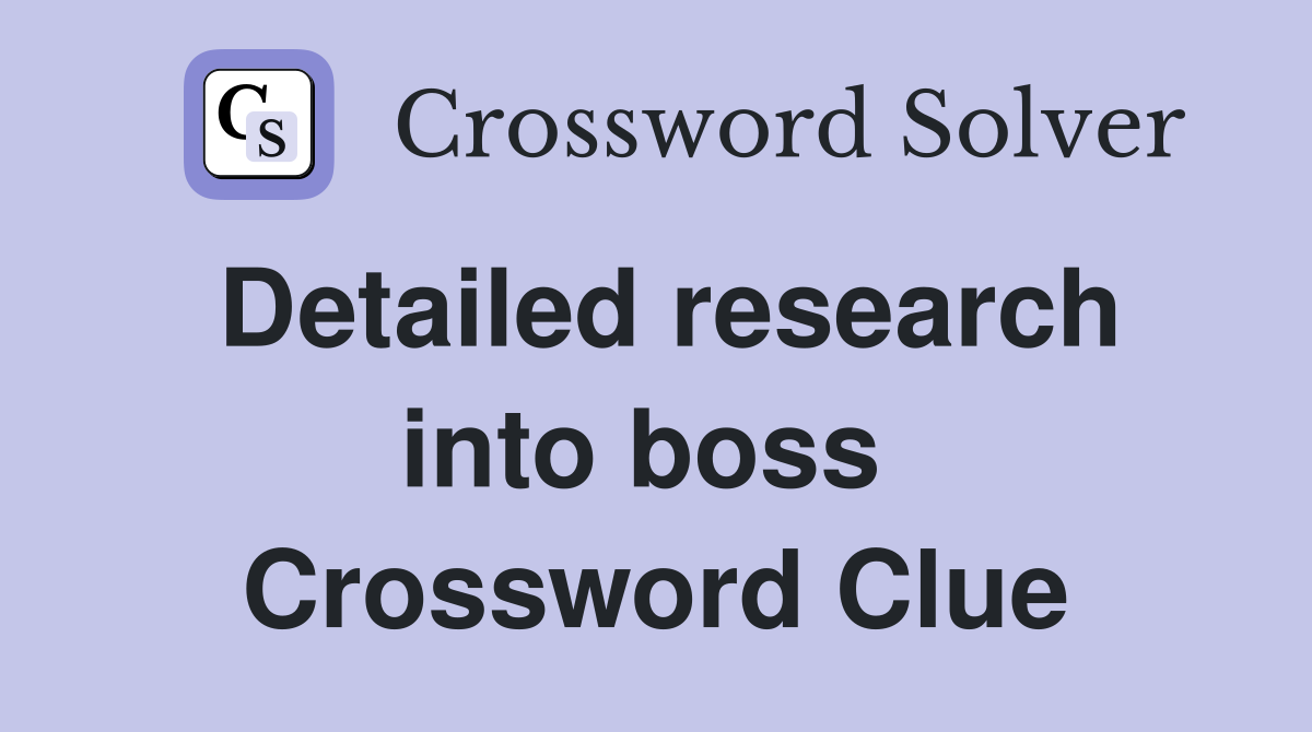 Detailed research into boss  Crossword Clue