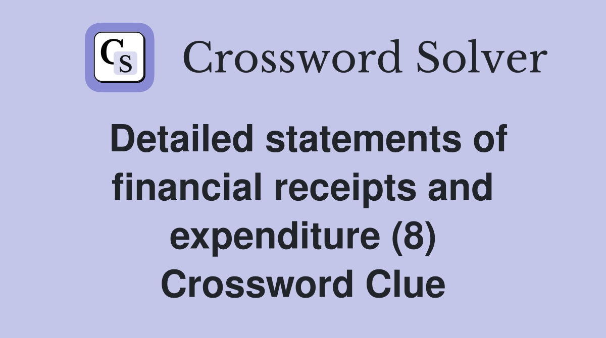 Detailed statements of financial receipts and expenditure (8) Crossword Clue