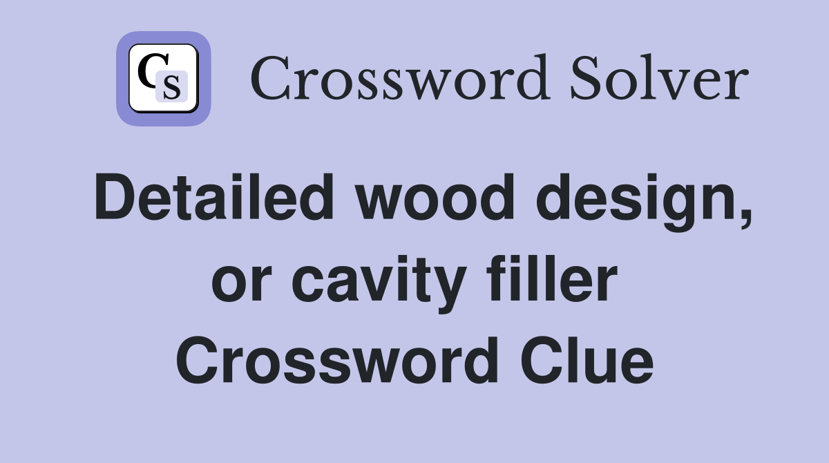 Detailed wood design, or cavity filler Crossword Clue