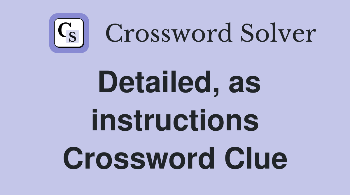 Detailed, as instructions Crossword Clue