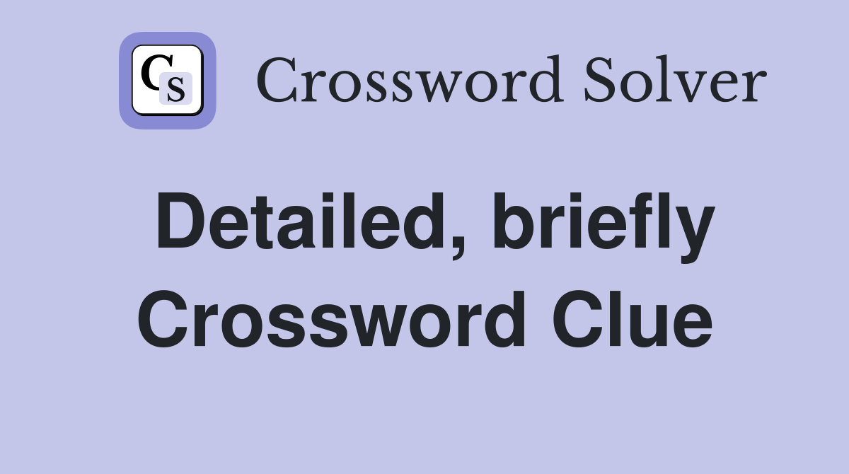 Detailed, briefly Crossword Clue