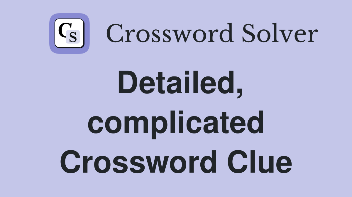 Detailed, complicated Crossword Clue