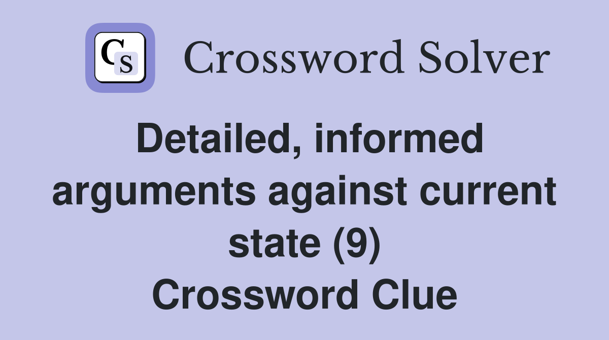Detailed, informed arguments against current state (9) Crossword Clue
