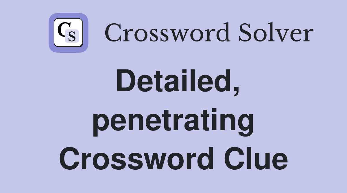 Detailed, penetrating Crossword Clue