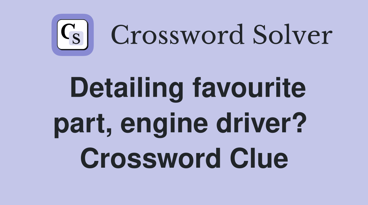 Detailing favourite part, engine driver?  Crossword Clue