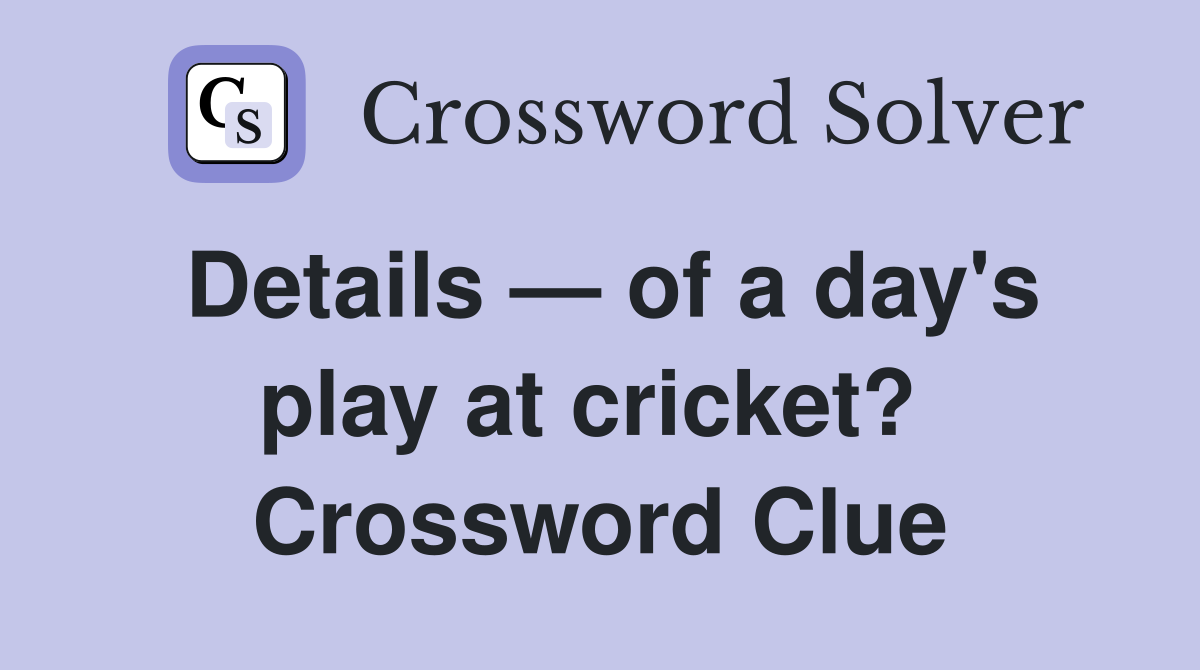 Details — of a day's play at cricket?  Crossword Clue