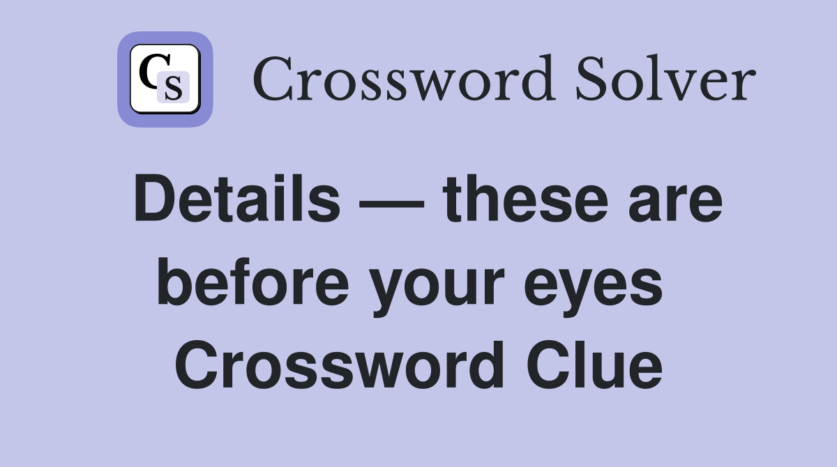 Details — these are before your eyes  Crossword Clue