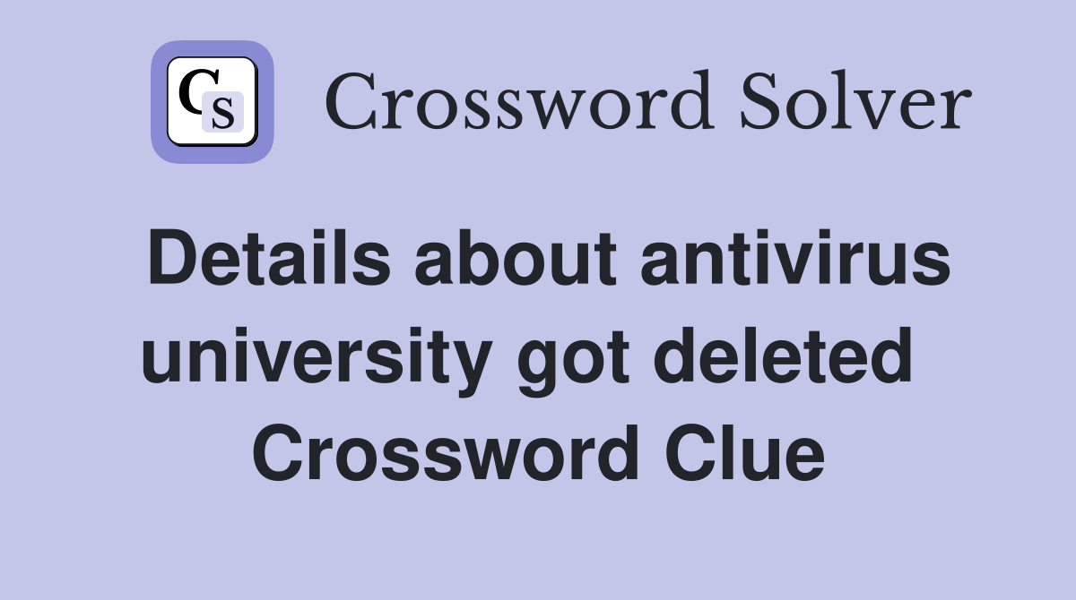 Details about antivirus university got deleted  Crossword Clue