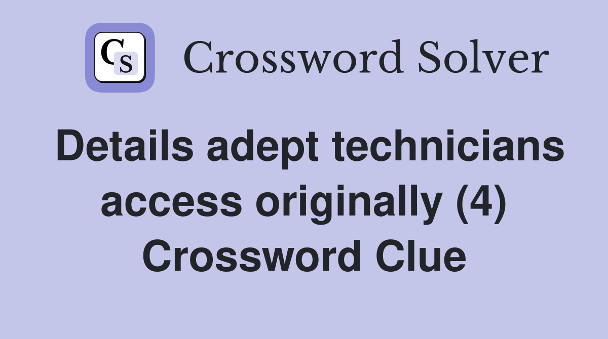 Details adept technicians access originally (4) Crossword Clue