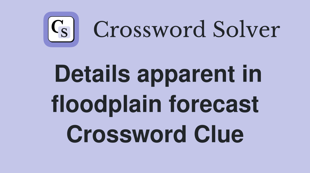 Details apparent in floodplain forecast Crossword Clue