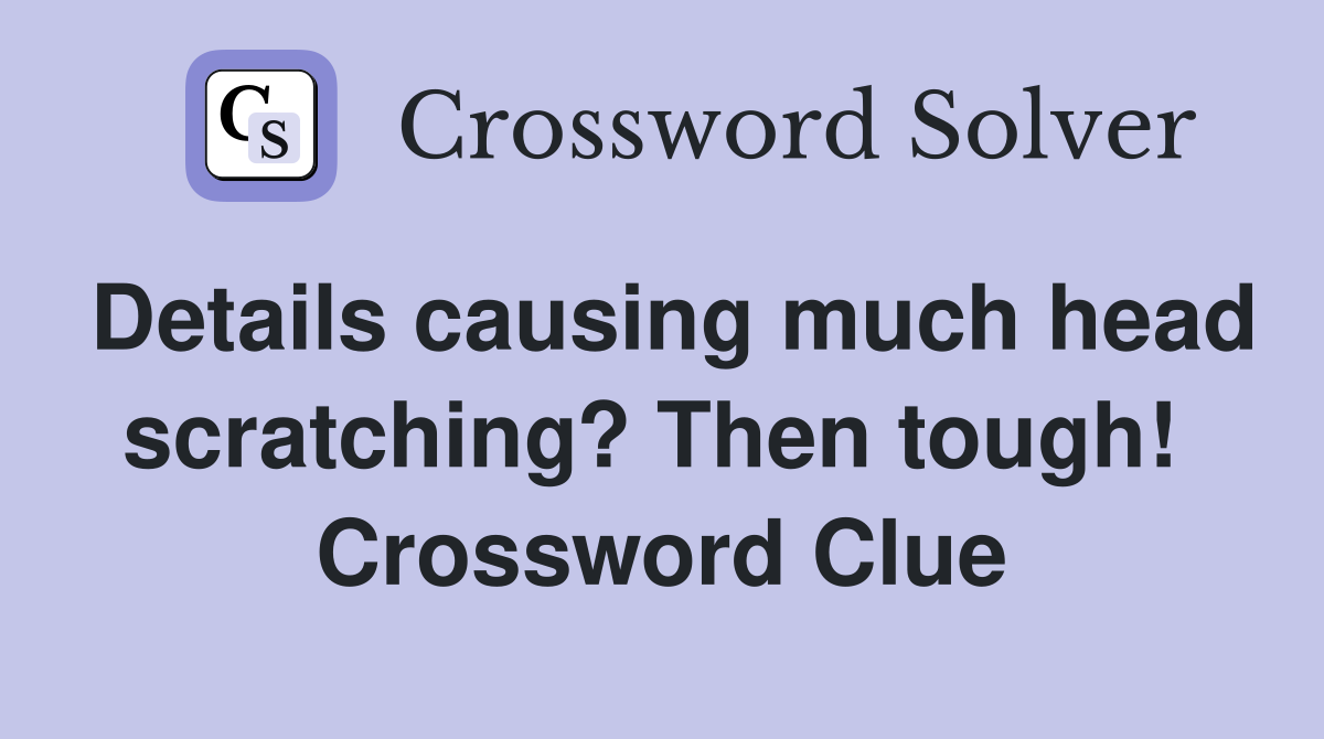 Details causing much head scratching? Then tough!  Crossword Clue
