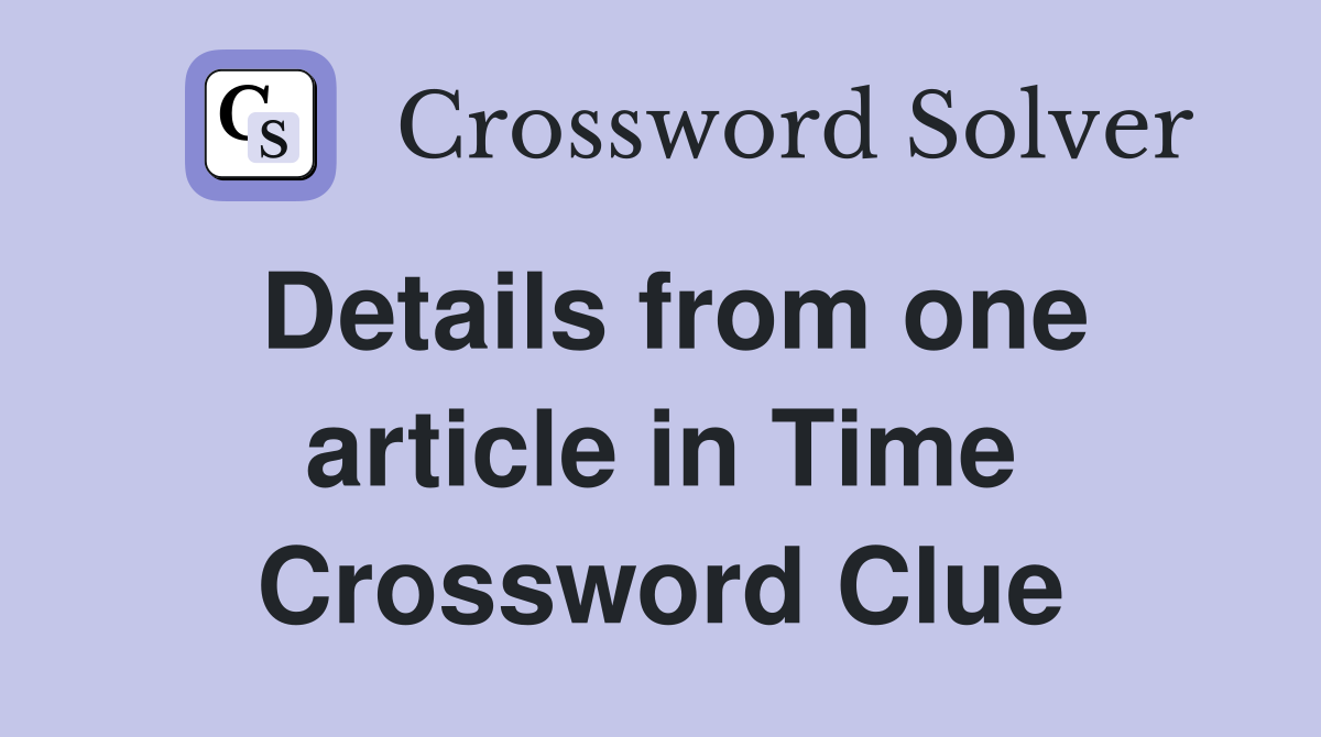 Details from one article in Time Crossword Clue
