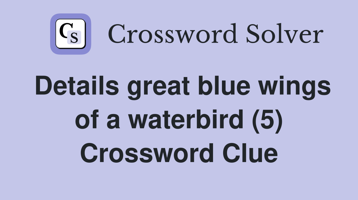 Details great blue wings of a waterbird (5) Crossword Clue