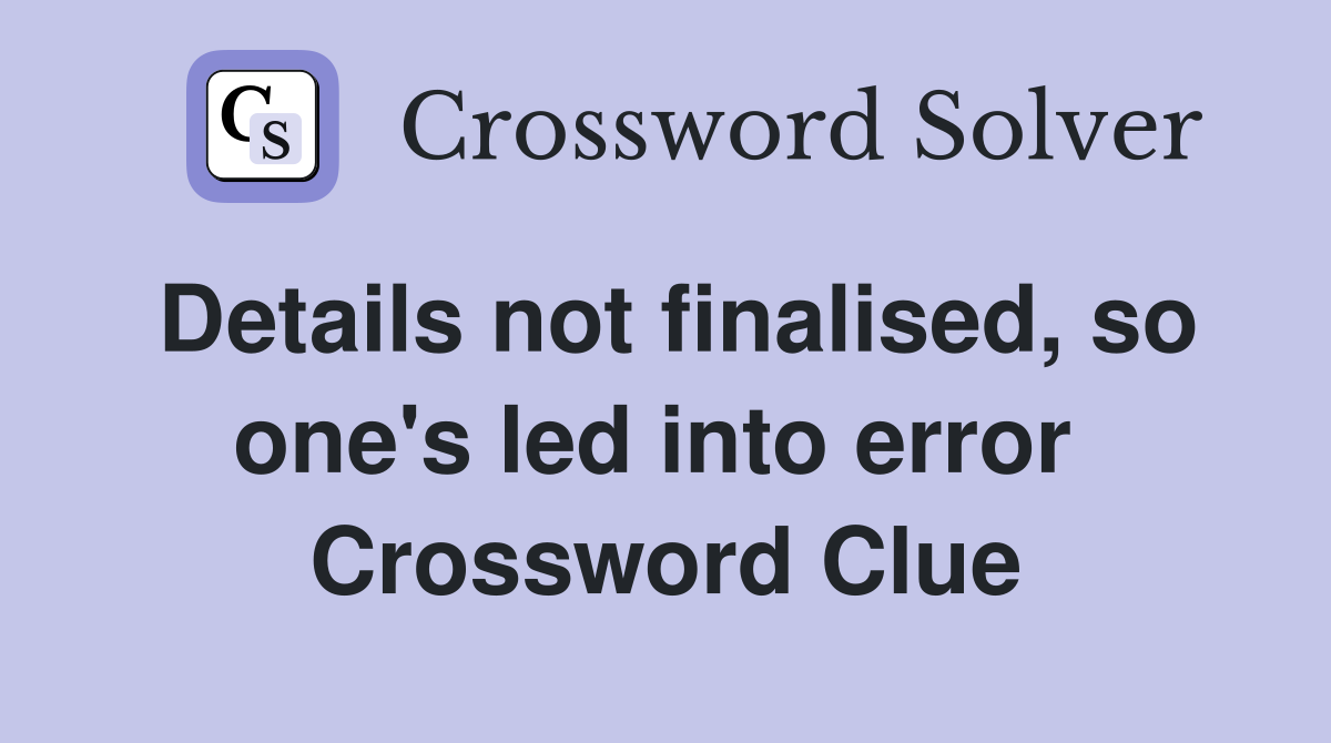 Details not finalised, so one's led into error  Crossword Clue