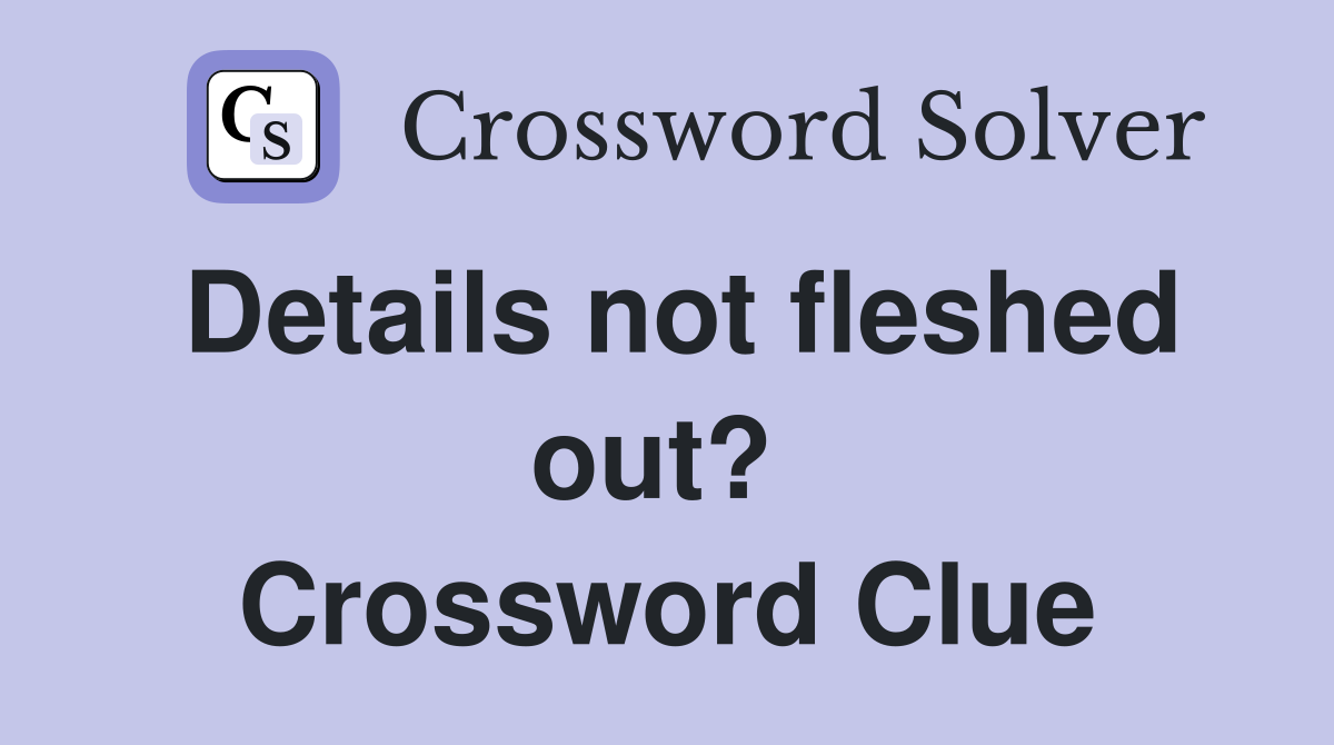 Details not fleshed out?  Crossword Clue