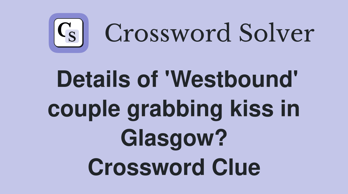 Details of 'Westbound' couple grabbing kiss in Glasgow? Crossword Clue