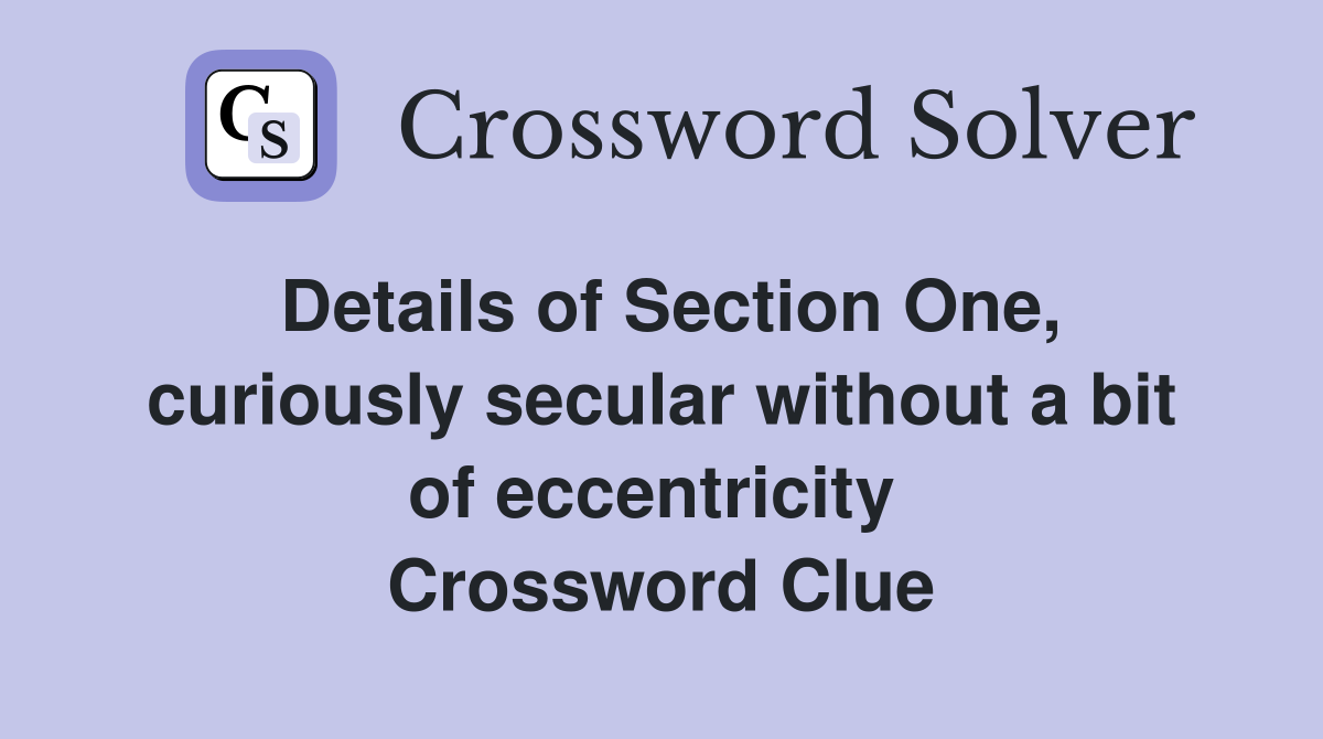 Details of Section One, curiously secular without a bit of eccentricity  Crossword Clue