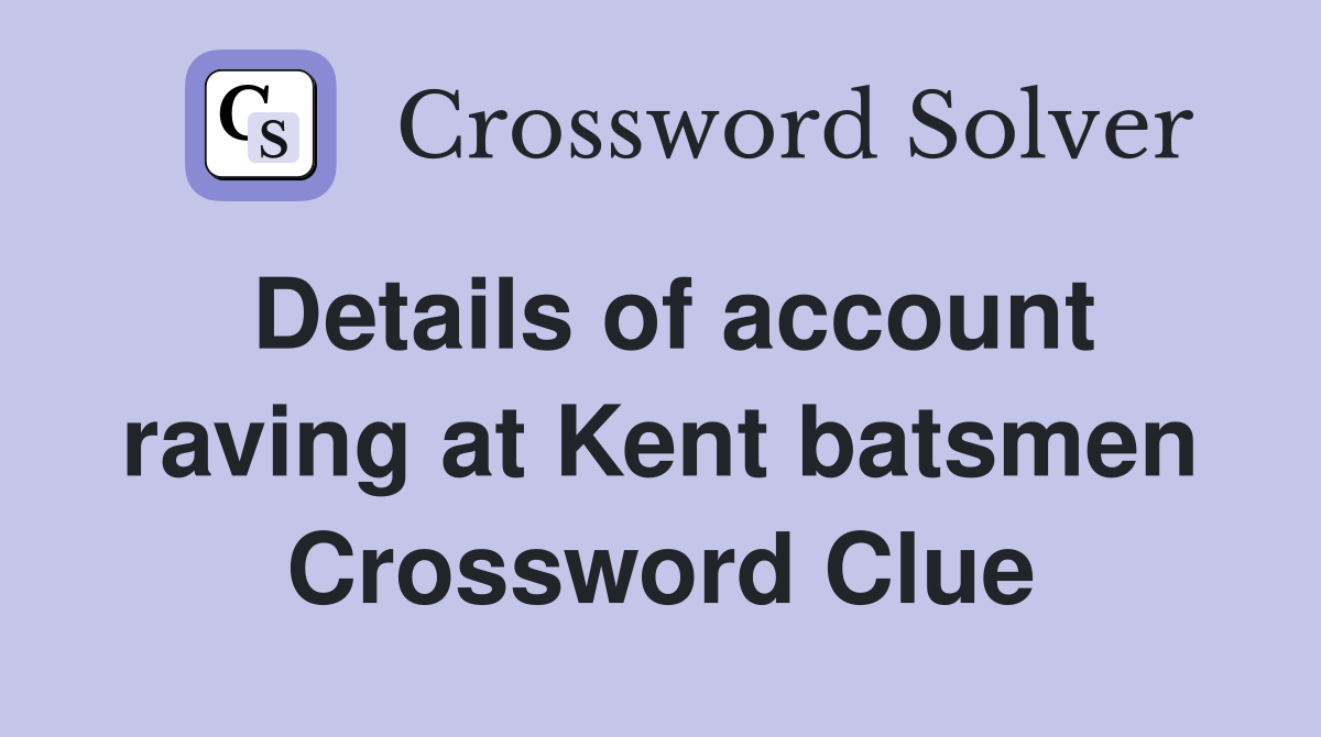Details of account raving at Kent batsmen Crossword Clue