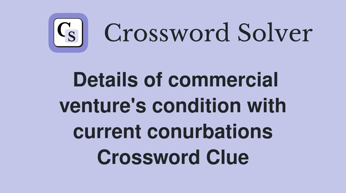 Details of commercial venture's condition with current conurbations Crossword Clue