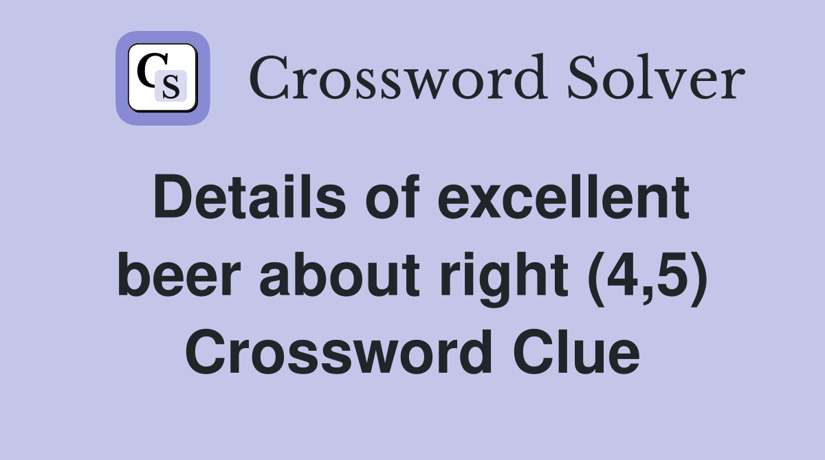 Details of excellent beer about right (4,5) Crossword Clue