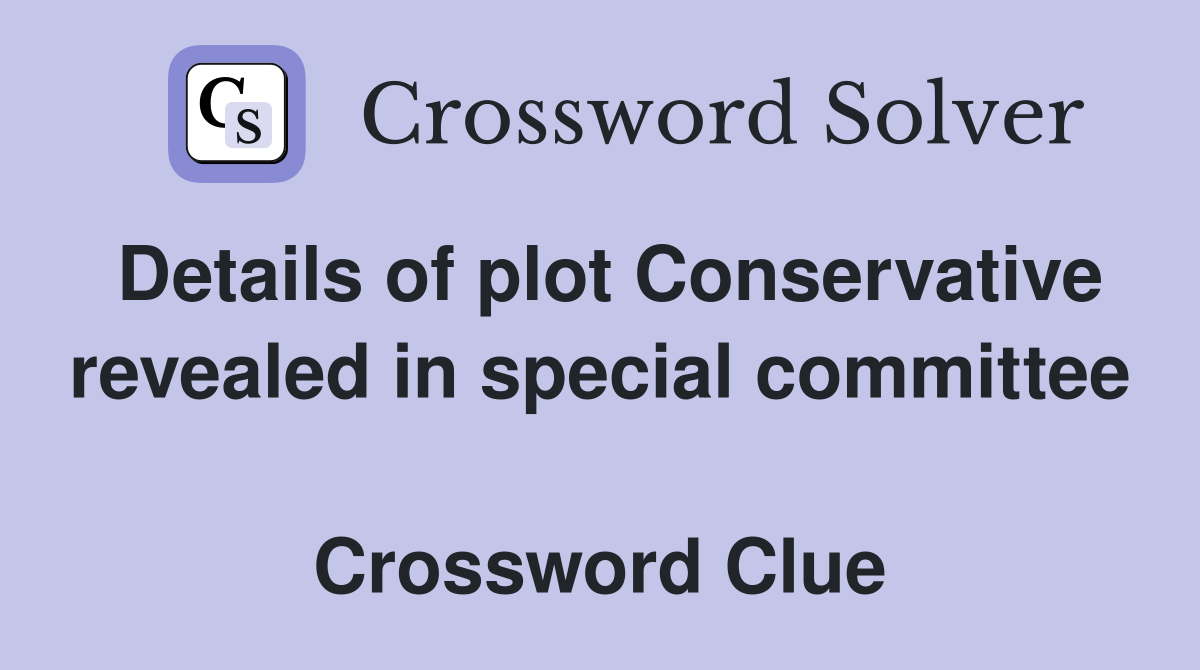 Details of plot Conservative revealed in special committee  Crossword Clue