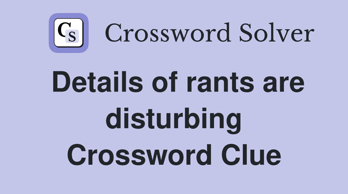 Details of rants are disturbing Crossword Clue