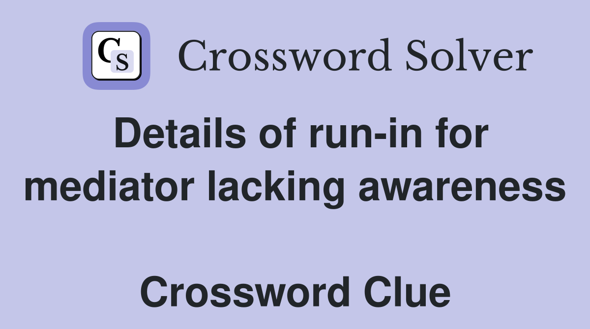 Details of run-in for mediator lacking awareness  Crossword Clue