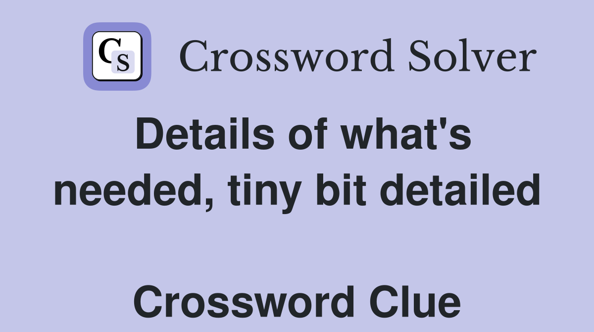 Details of what's needed, tiny bit detailed  Crossword Clue
