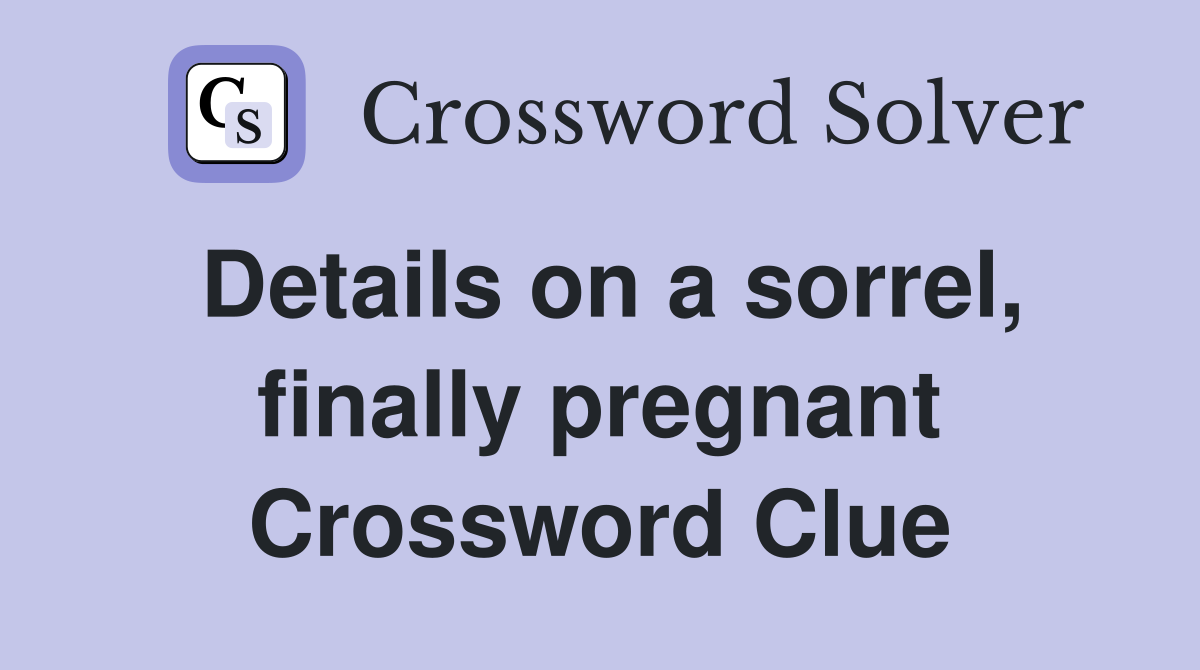 Details on a sorrel, finally pregnant Crossword Clue
