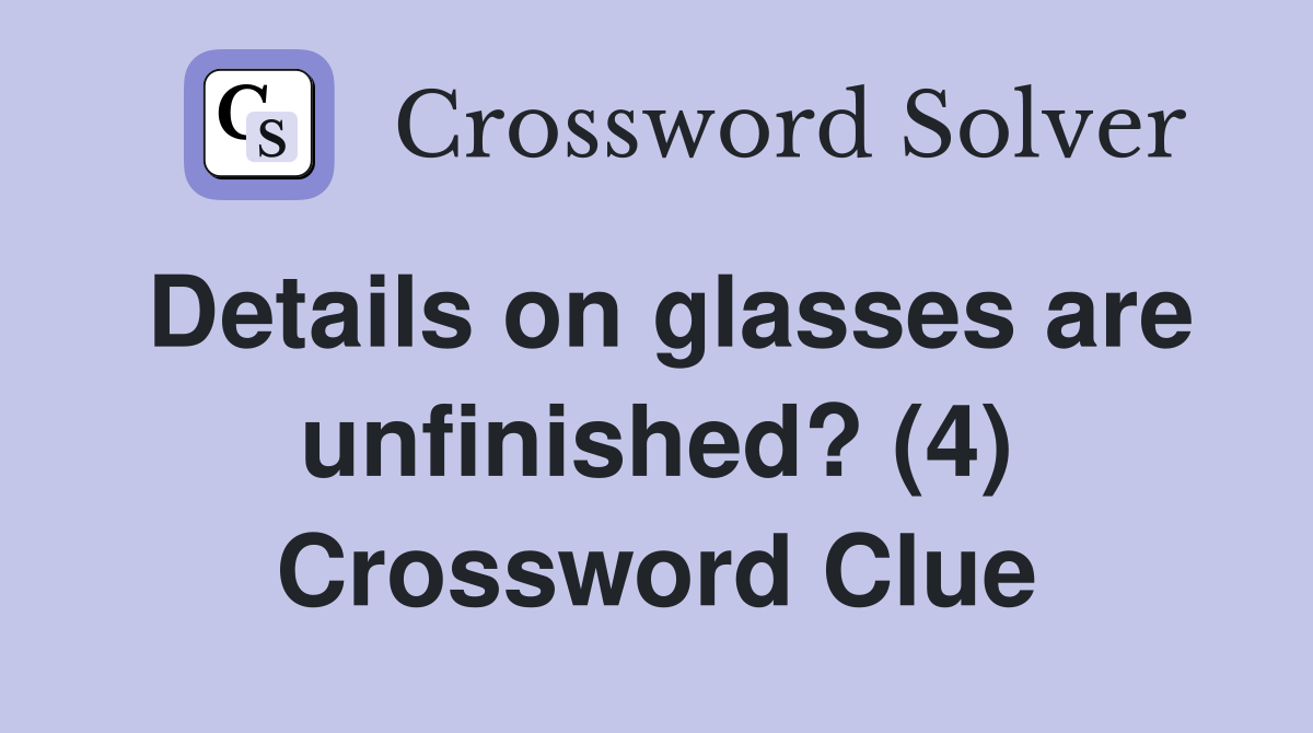 Details on glasses are unfinished? (4) Crossword Clue