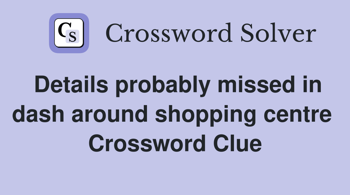 Details probably missed in dash around shopping centre  Crossword Clue
