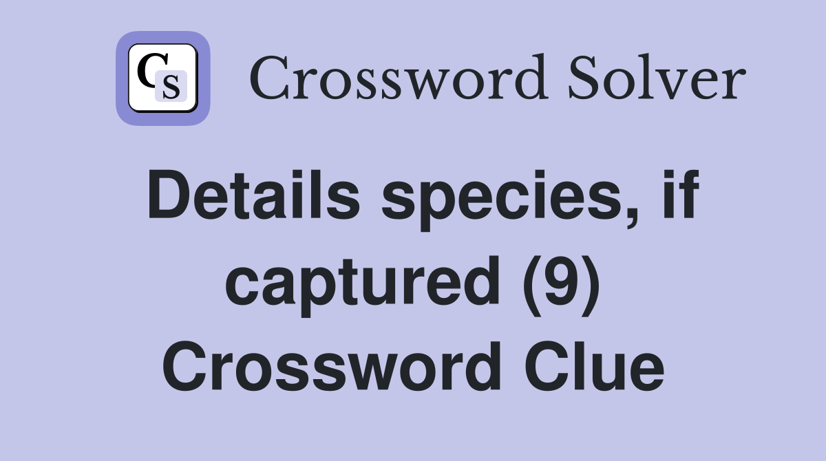 Details species, if captured (9) Crossword Clue