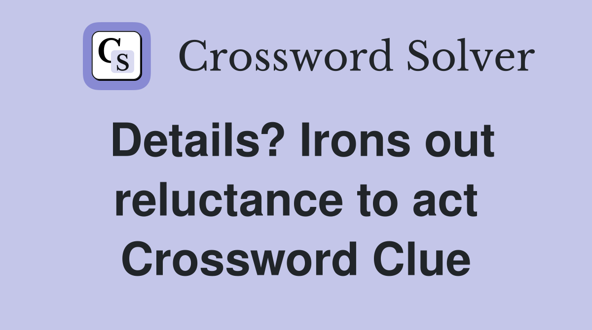 Details? Irons out reluctance to act Crossword Clue