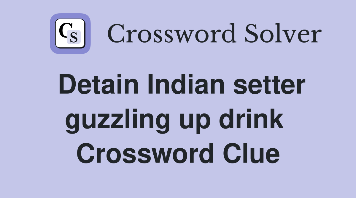 Detain Indian setter guzzling up drink  Crossword Clue