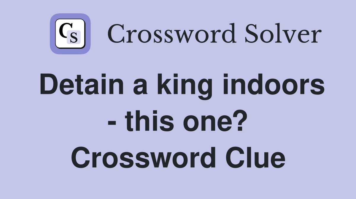 Detain a king indoors - this one? Crossword Clue