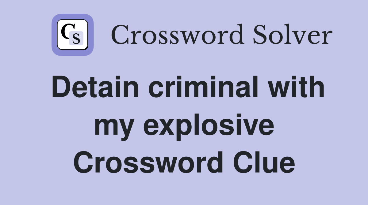 Detain criminal with my explosive Crossword Clue