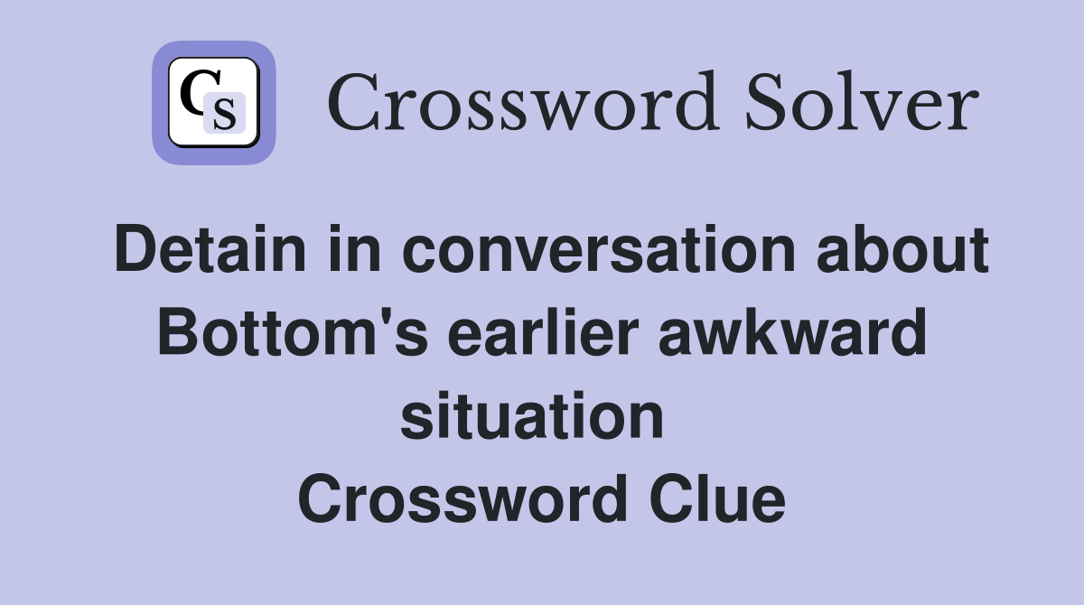 Detain in conversation about Bottom's earlier awkward situation  Crossword Clue