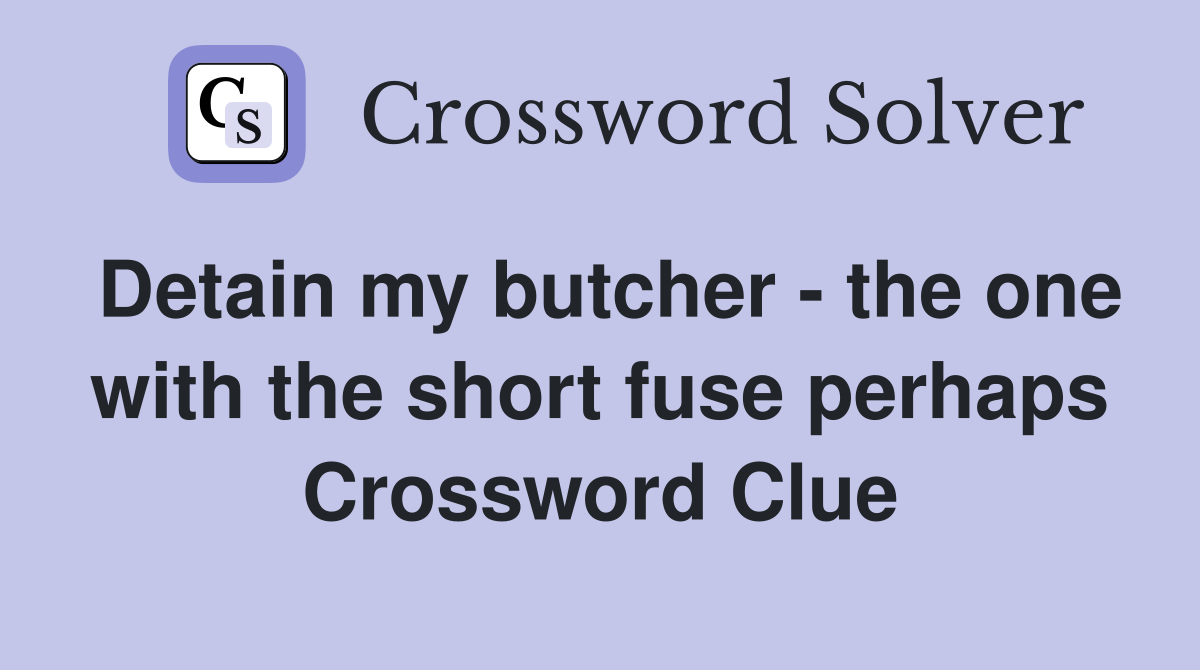 Detain my butcher - the one with the short fuse perhaps Crossword Clue