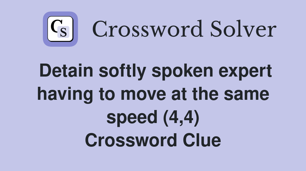 Detain softly spoken expert having to move at the same speed (4,4) Crossword Clue