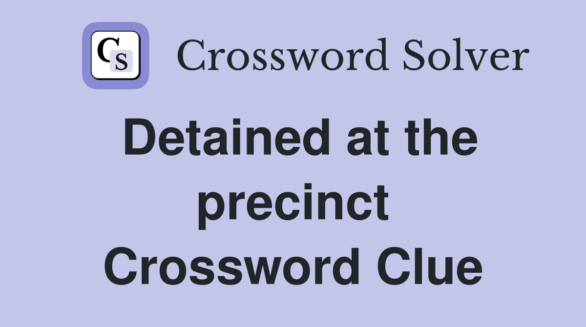 Detained at the precinct Crossword Clue