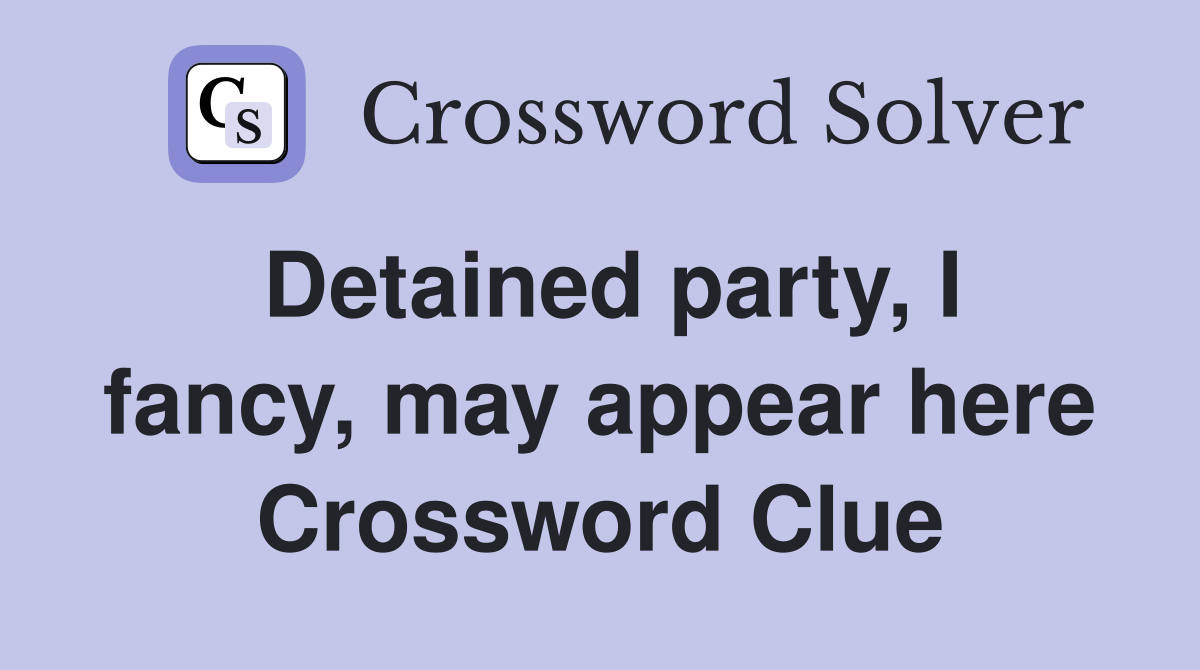 Detained party, I fancy, may appear here Crossword Clue