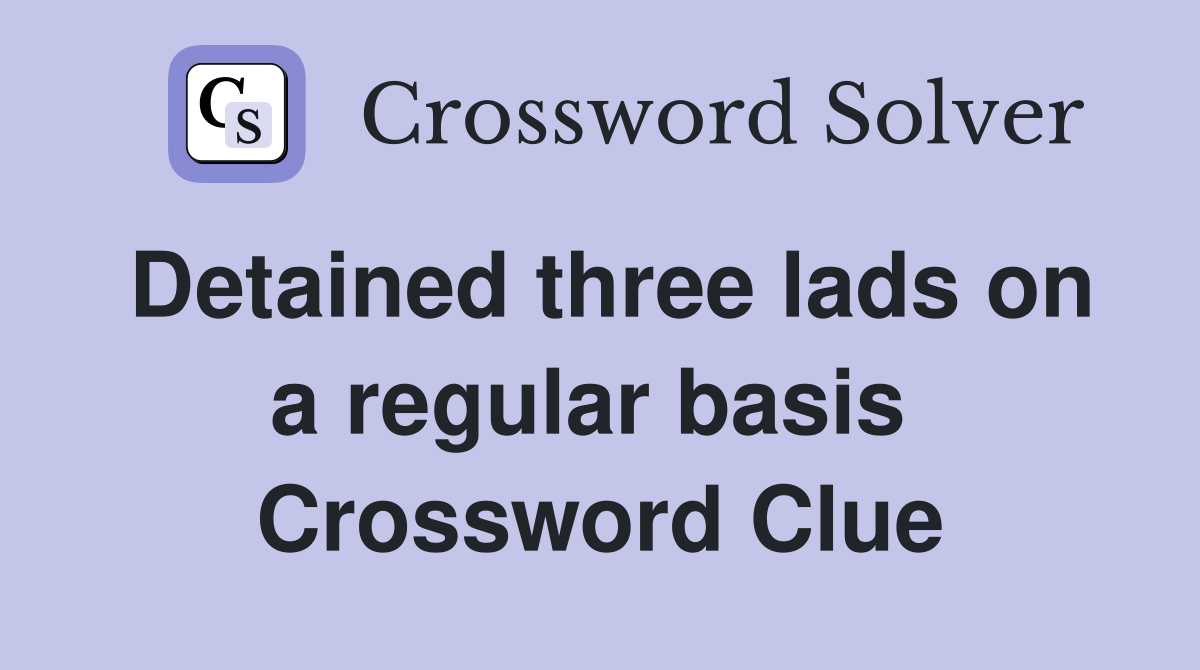Detained three lads on a regular basis  Crossword Clue