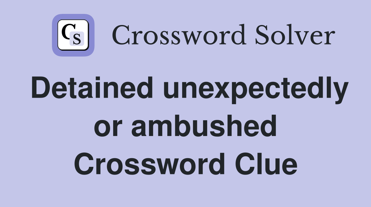 Detained unexpectedly or ambushed Crossword Clue